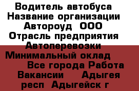 Водитель автобуса › Название организации ­ Автороуд, ООО › Отрасль предприятия ­ Автоперевозки › Минимальный оклад ­ 50 000 - Все города Работа » Вакансии   . Адыгея респ.,Адыгейск г.